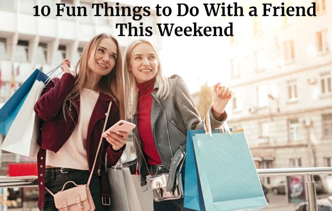 10 Fun Things to Do With a Friend This Weekend